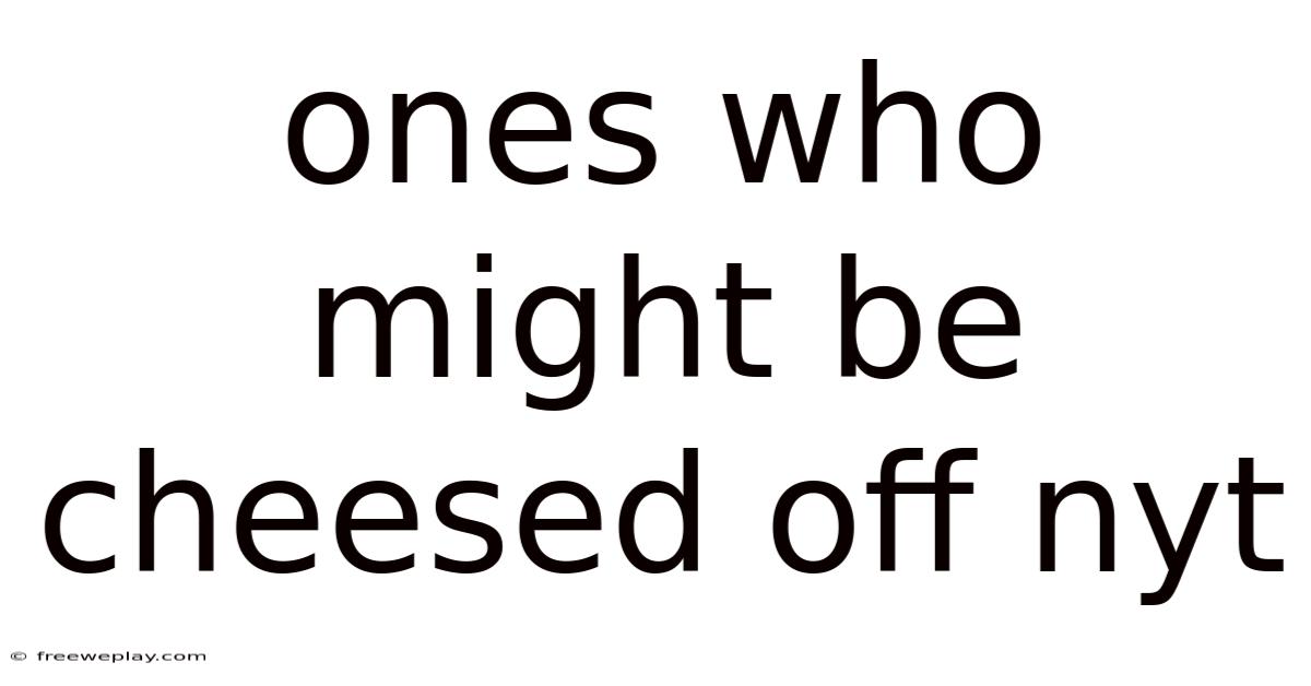 Ones Who Might Be Cheesed Off Nyt