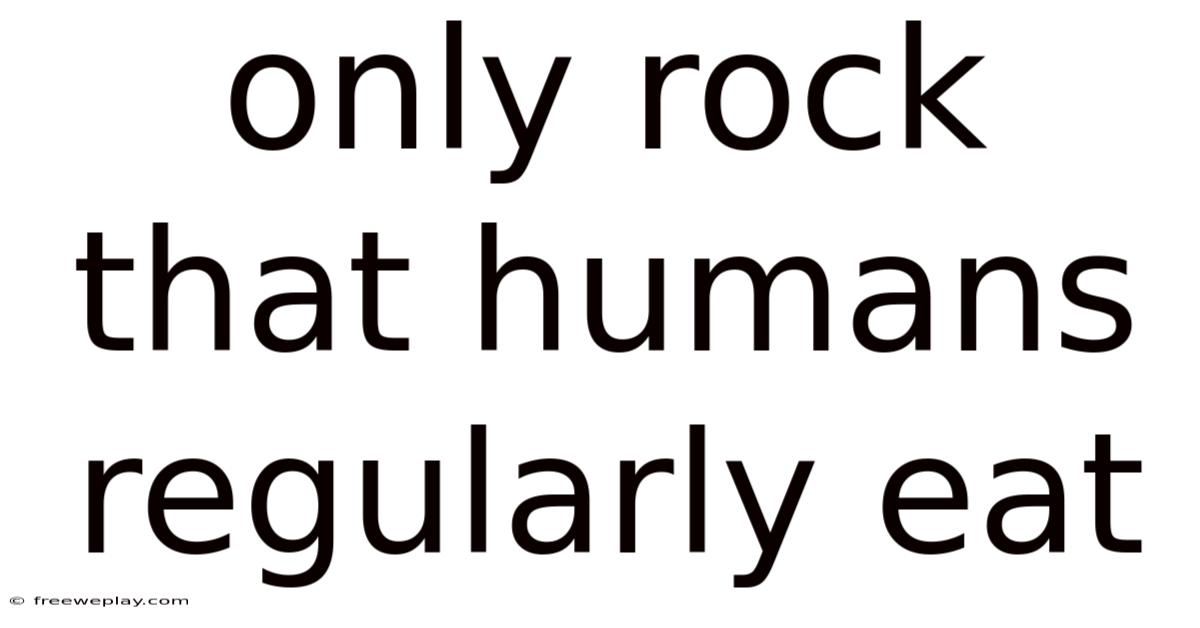 Only Rock That Humans Regularly Eat