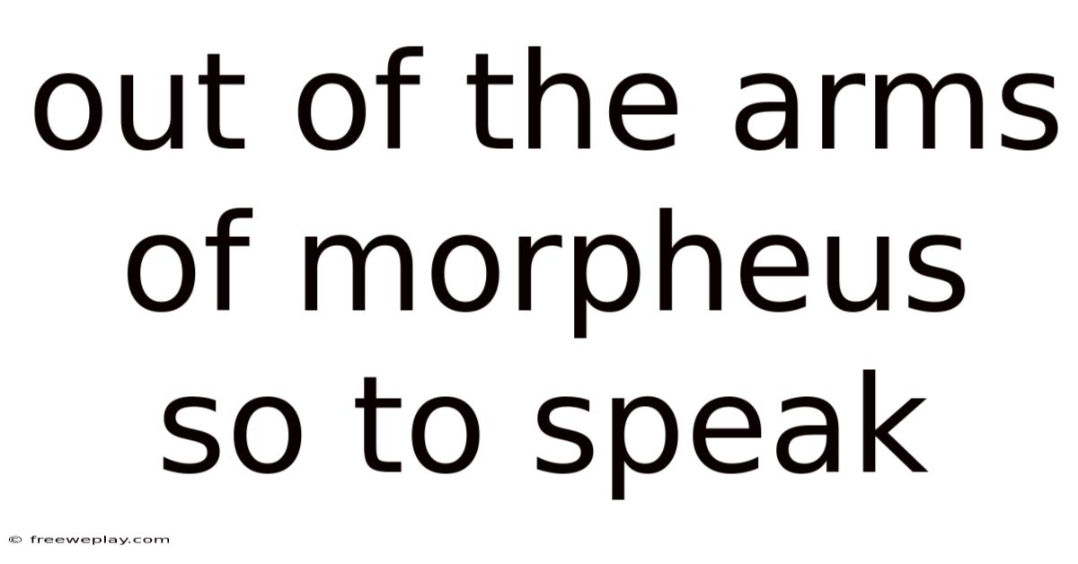 Out Of The Arms Of Morpheus So To Speak