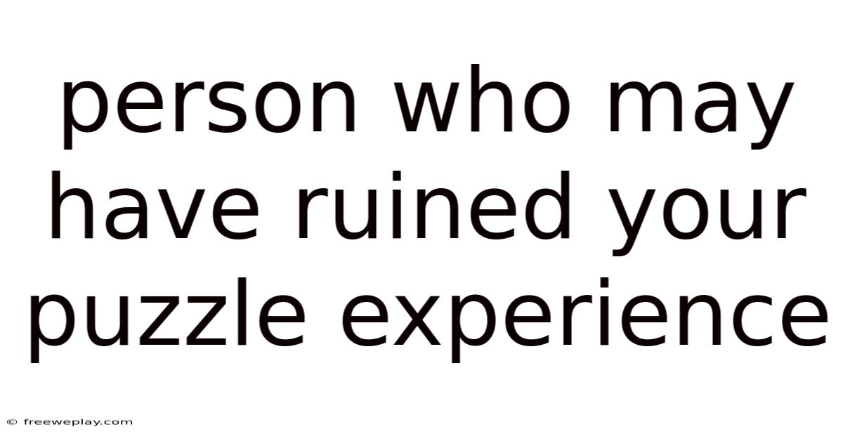 Person Who May Have Ruined Your Puzzle Experience