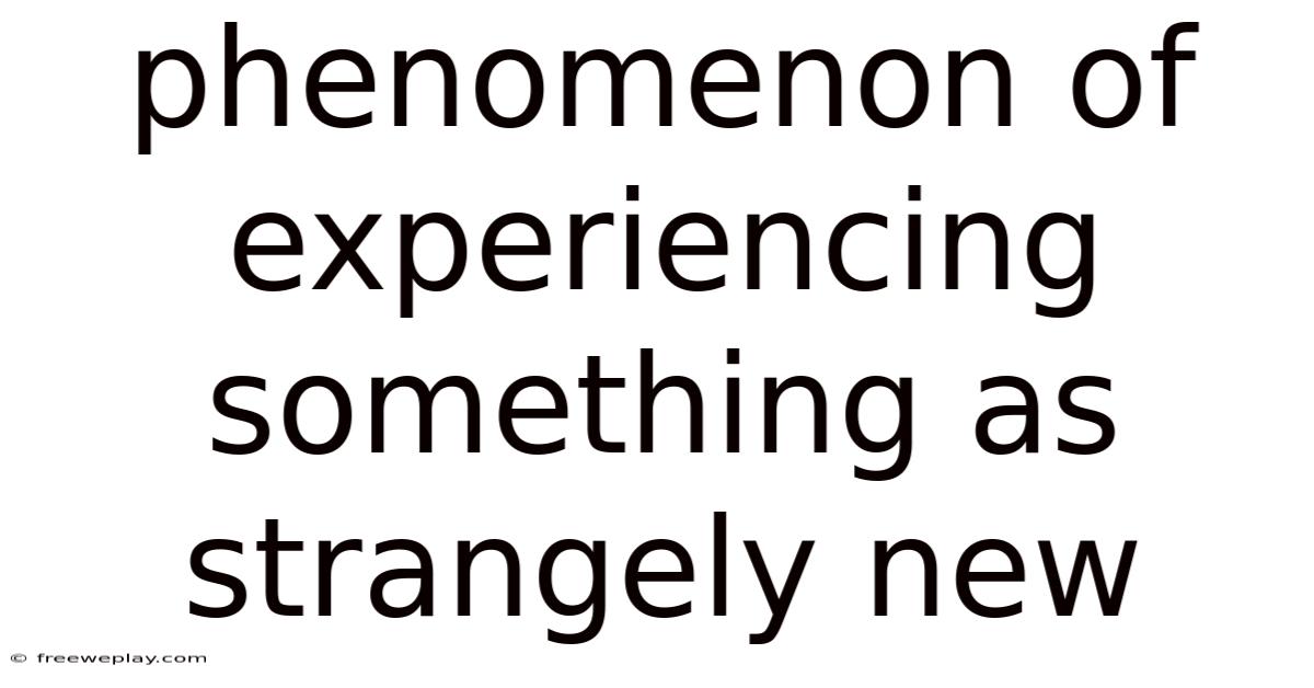 Phenomenon Of Experiencing Something As Strangely New