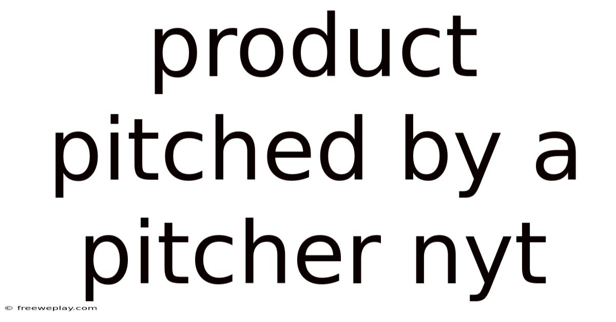 Product Pitched By A Pitcher Nyt