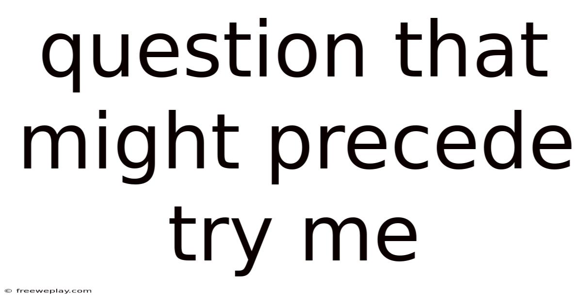 Question That Might Precede Try Me