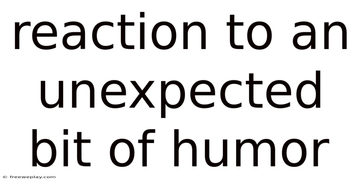 Reaction To An Unexpected Bit Of Humor