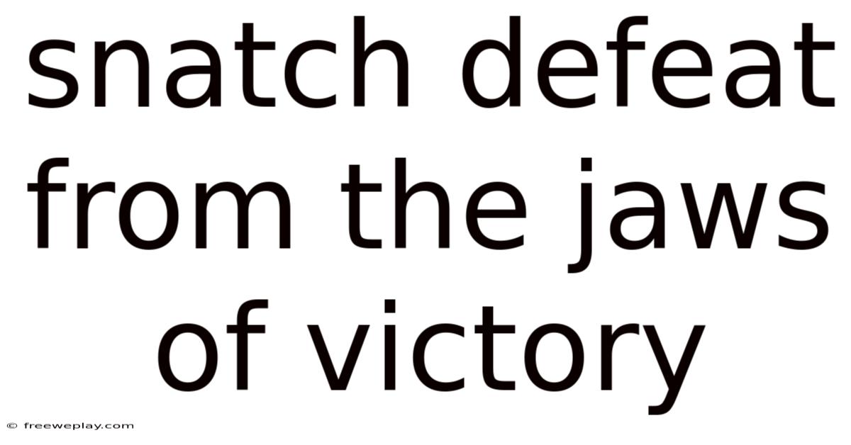 Snatch Defeat From The Jaws Of Victory