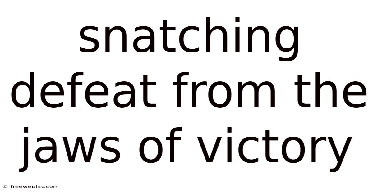 Snatching Defeat From The Jaws Of Victory