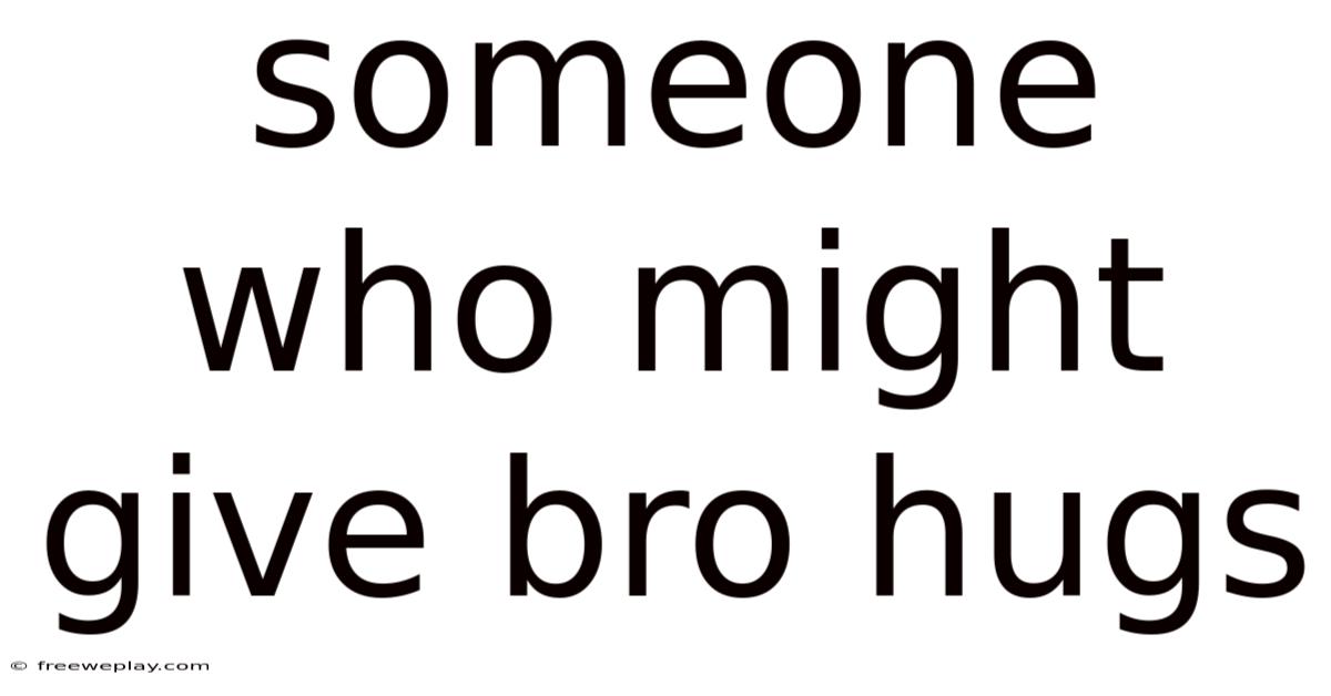 Someone Who Might Give Bro Hugs