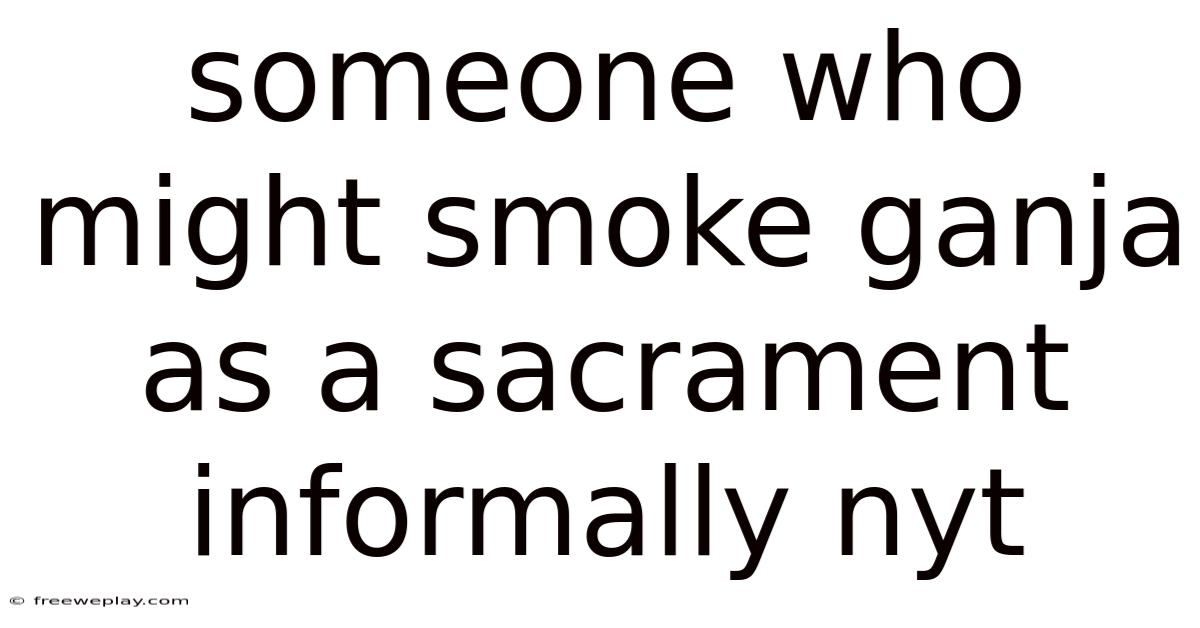 Someone Who Might Smoke Ganja As A Sacrament Informally Nyt