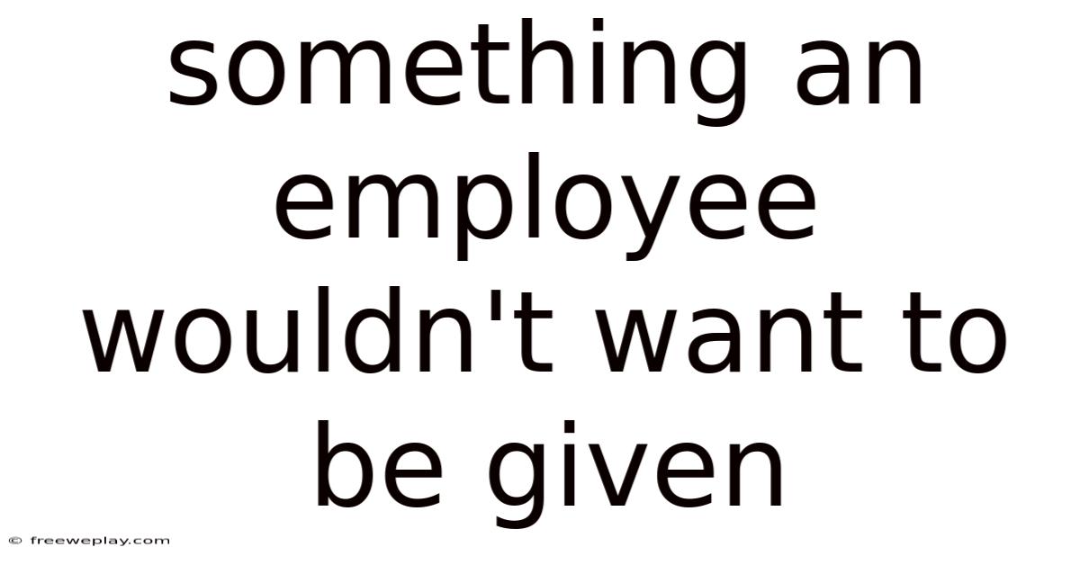Something An Employee Wouldn't Want To Be Given