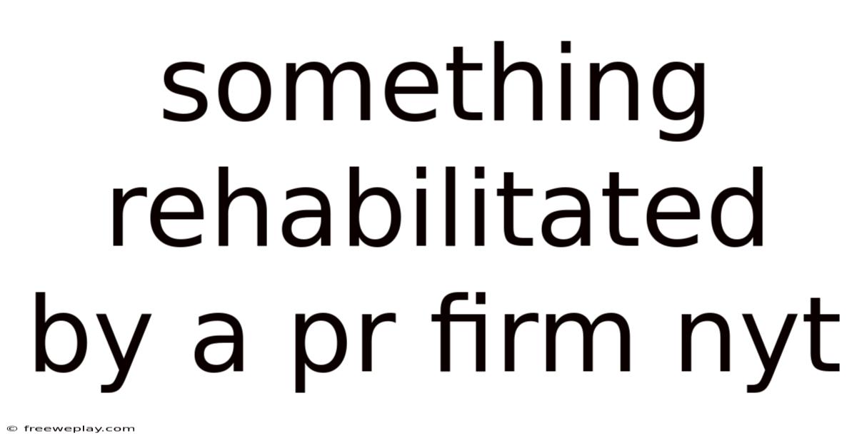 Something Rehabilitated By A Pr Firm Nyt
