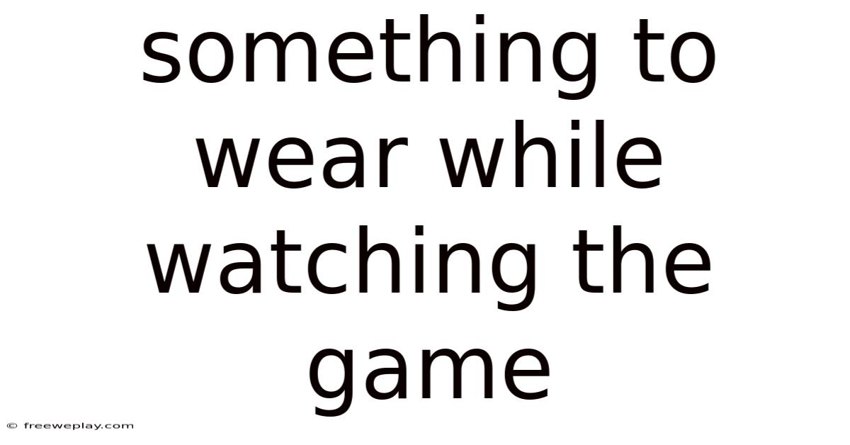 Something To Wear While Watching The Game
