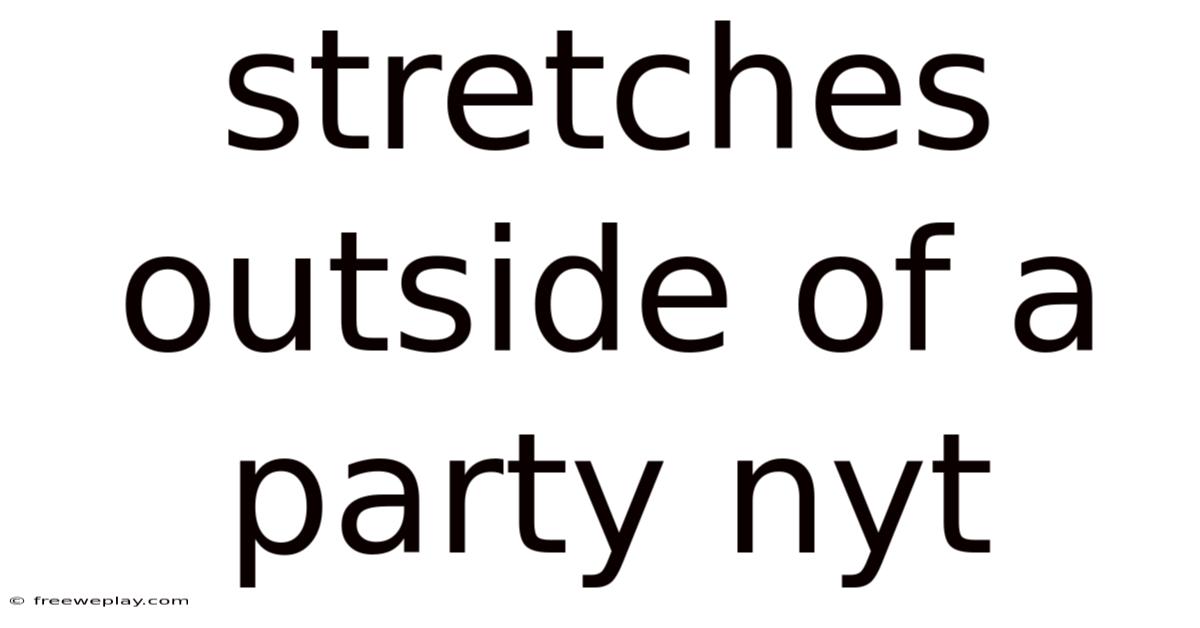 Stretches Outside Of A Party Nyt