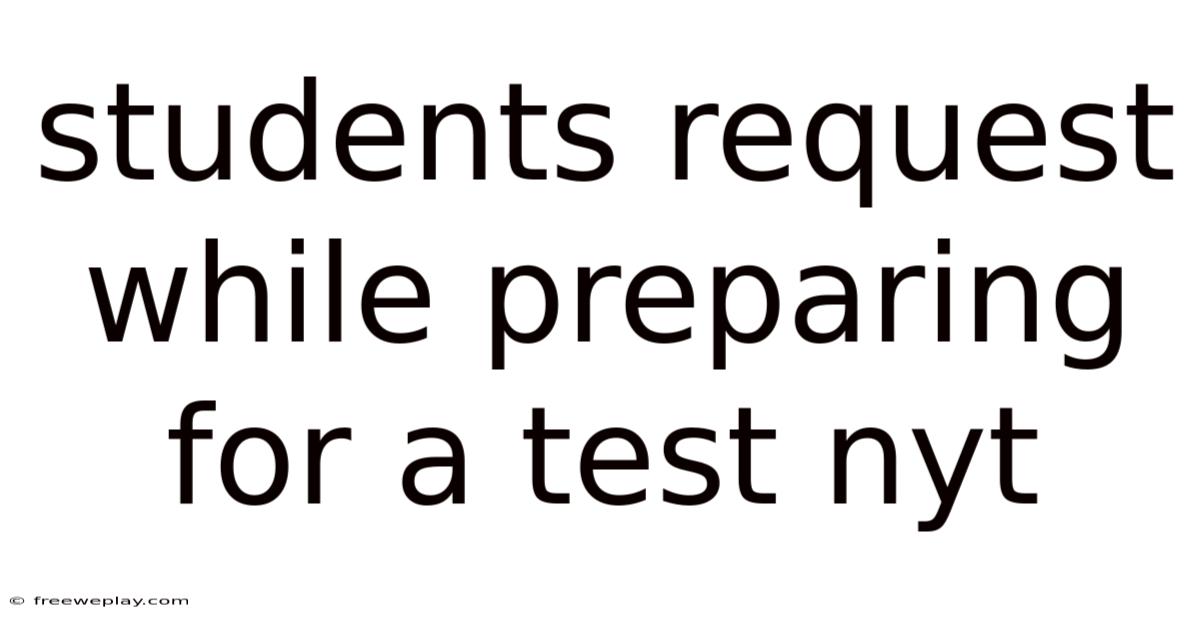 Students Request While Preparing For A Test Nyt