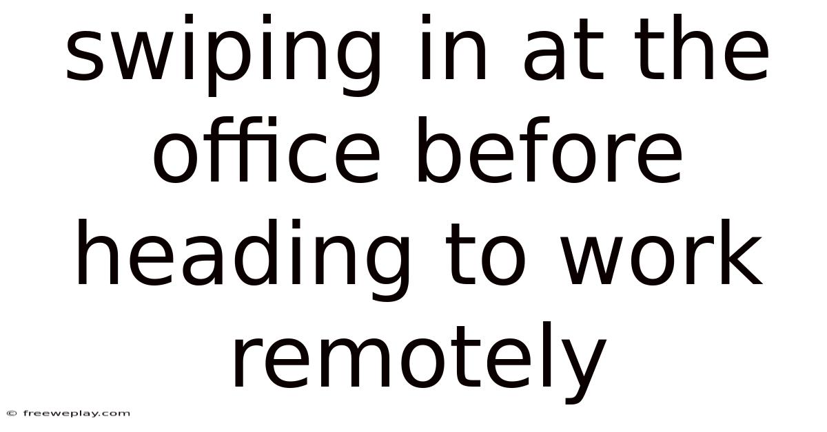 Swiping In At The Office Before Heading To Work Remotely
