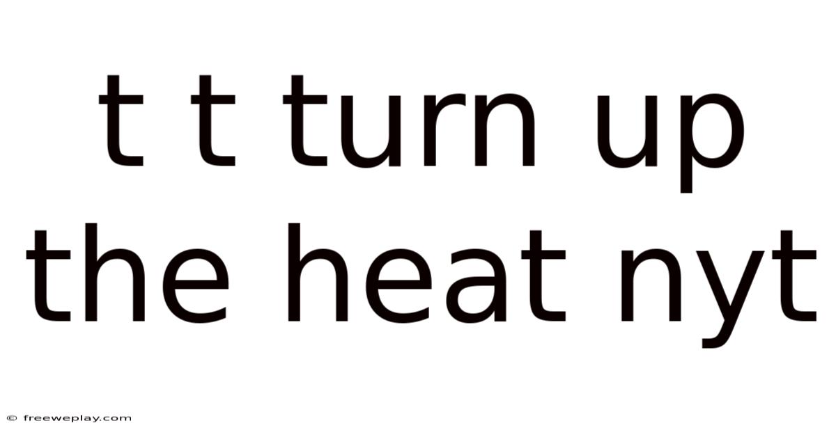 T T Turn Up The Heat Nyt