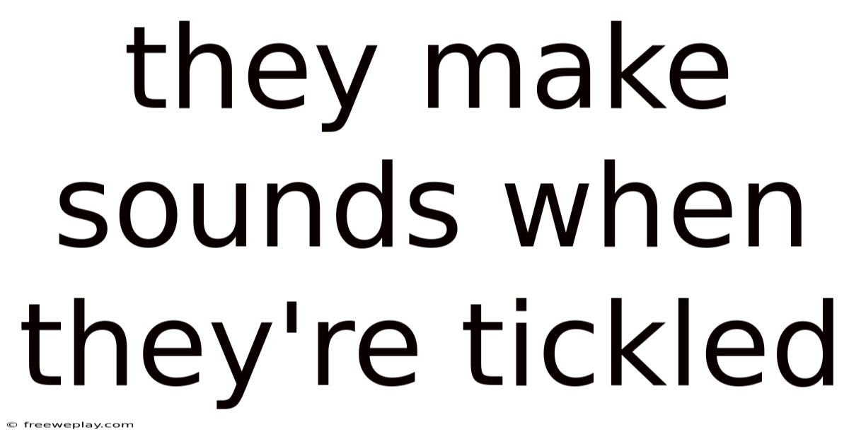 They Make Sounds When They're Tickled