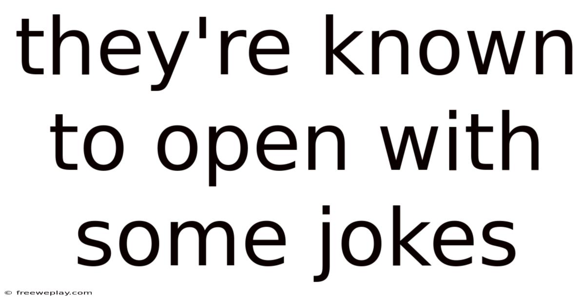 They're Known To Open With Some Jokes