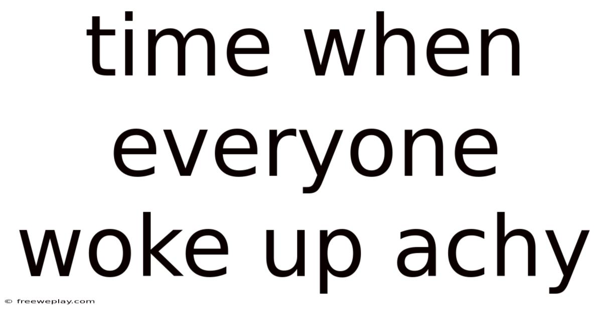 Time When Everyone Woke Up Achy