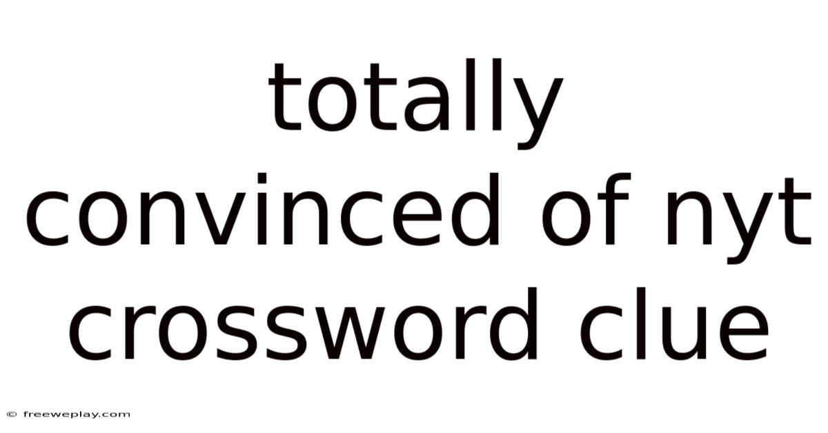 Totally Convinced Of Nyt Crossword Clue