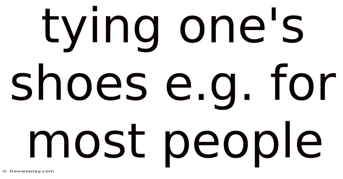 Tying One's Shoes E.g. For Most People