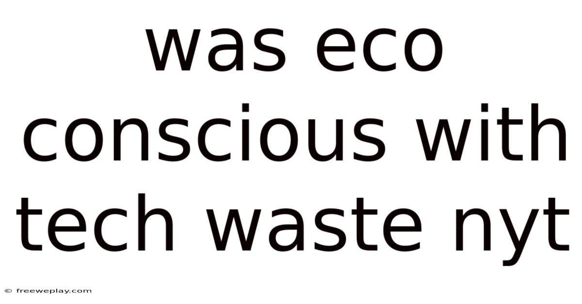 Was Eco Conscious With Tech Waste Nyt
