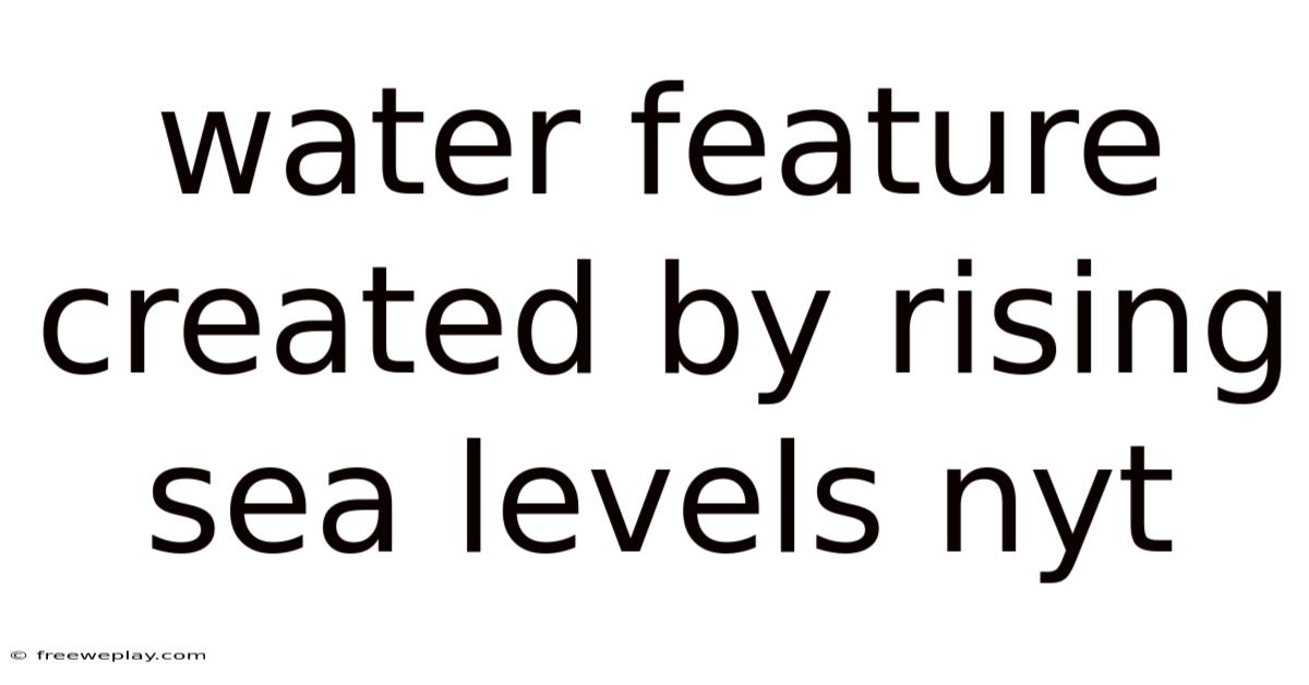 Water Feature Created By Rising Sea Levels Nyt