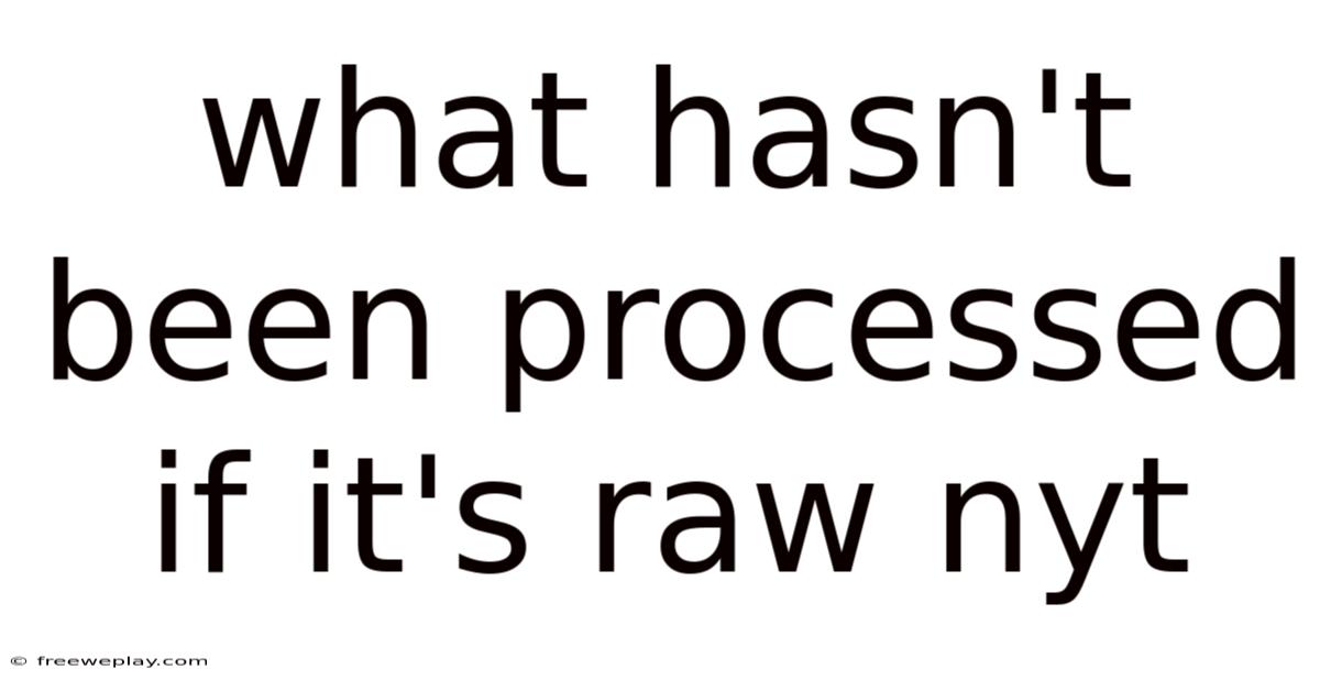 What Hasn't Been Processed If It's Raw Nyt