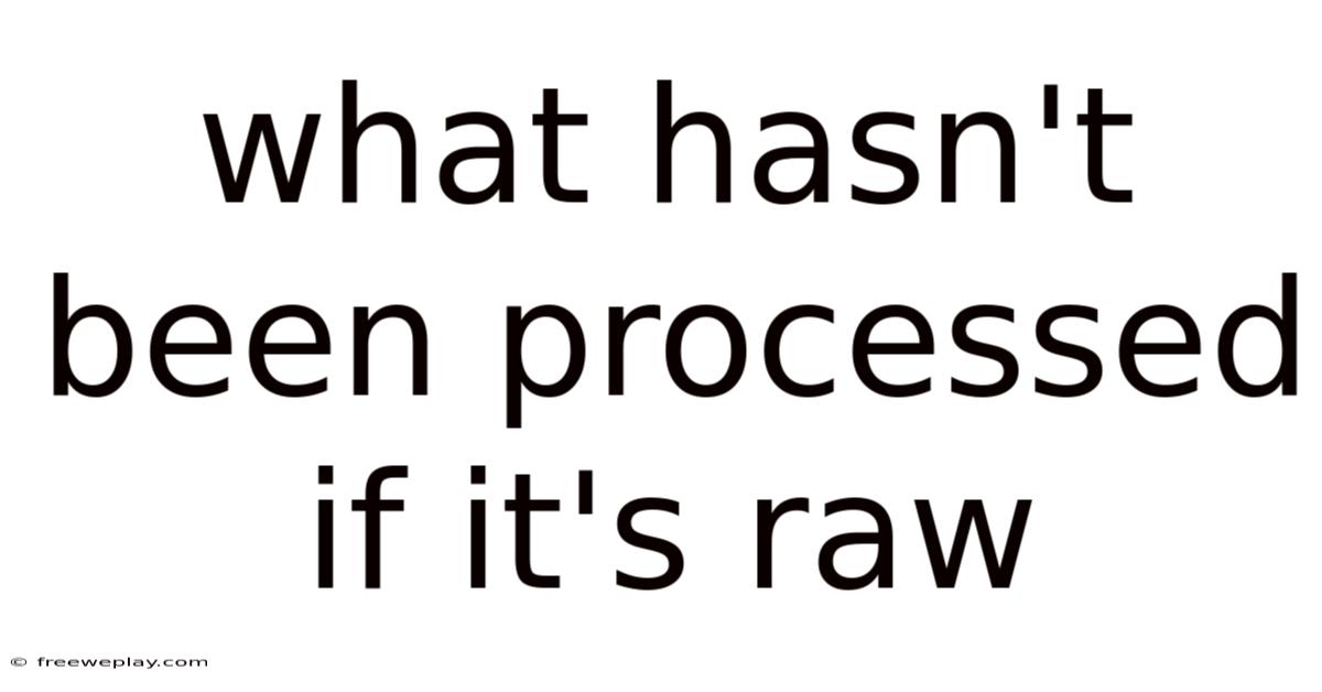 What Hasn't Been Processed If It's Raw