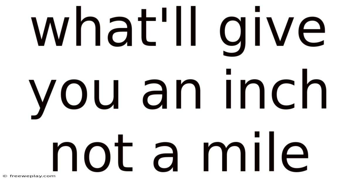 What'll Give You An Inch Not A Mile