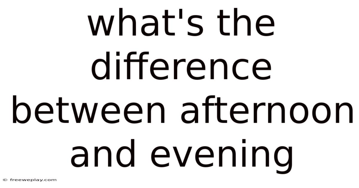 What's The Difference Between Afternoon And Evening