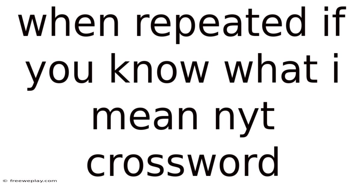 When Repeated If You Know What I Mean Nyt Crossword