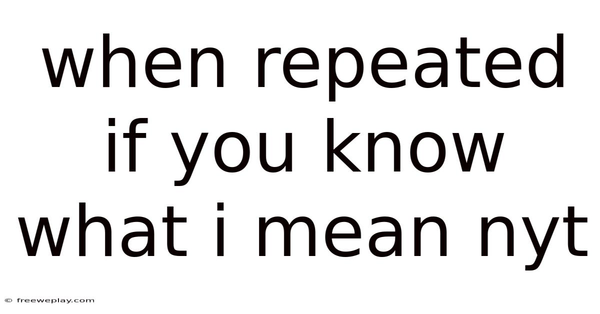 When Repeated If You Know What I Mean Nyt