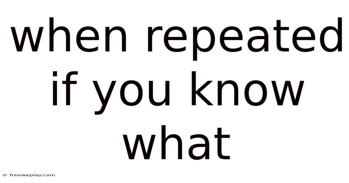 When Repeated If You Know What
