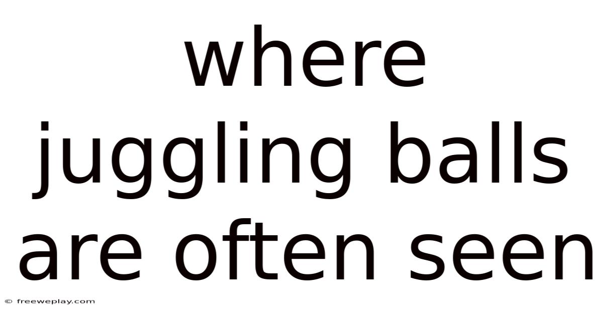 Where Juggling Balls Are Often Seen
