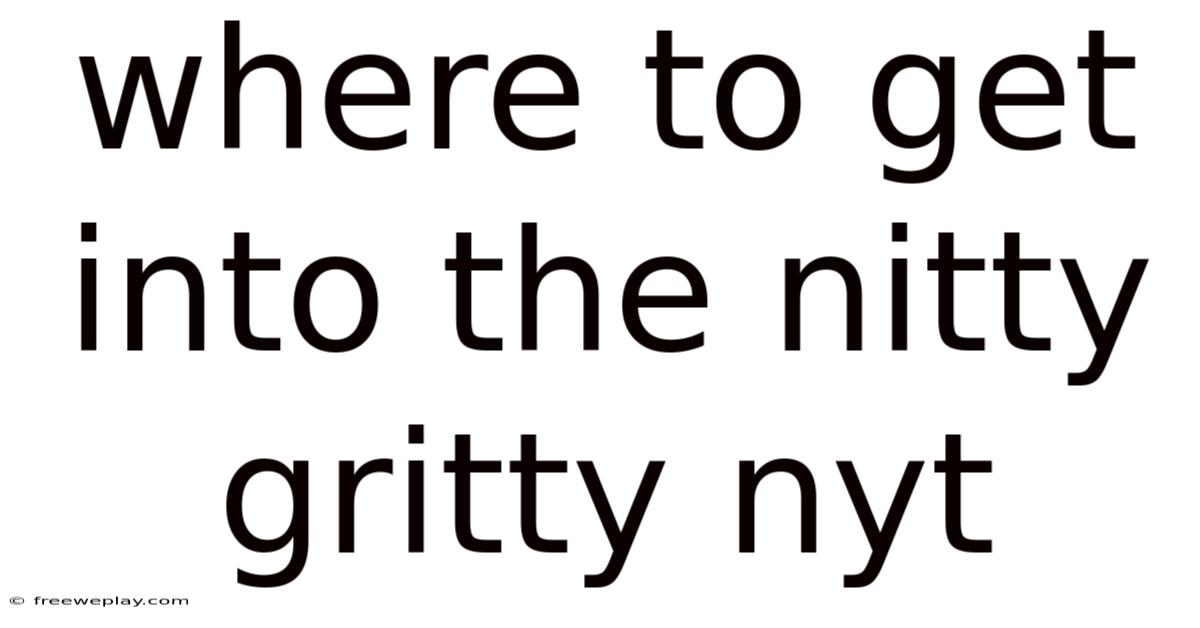 Where To Get Into The Nitty Gritty Nyt