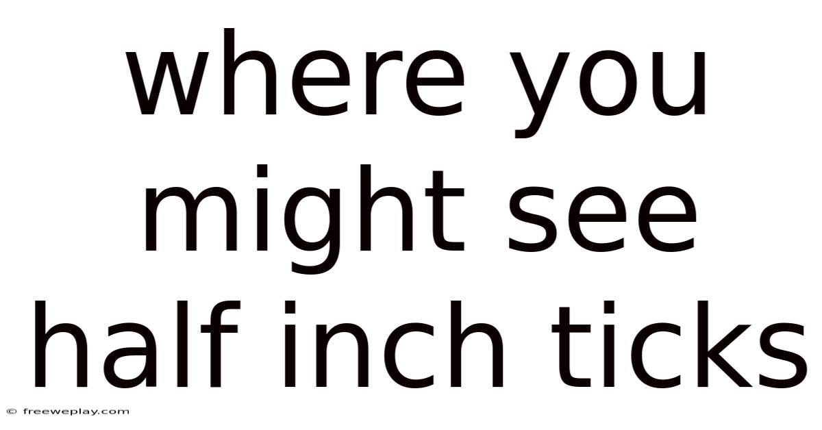 Where You Might See Half Inch Ticks
