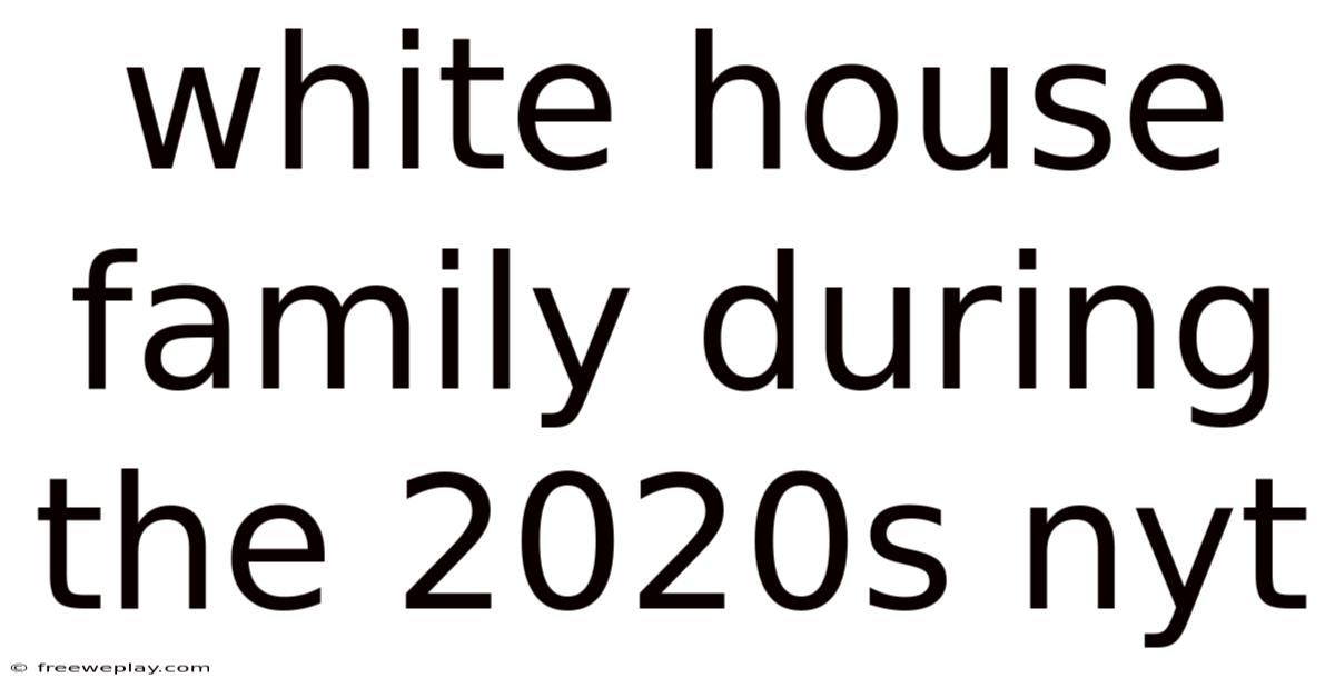 White House Family During The 2020s Nyt