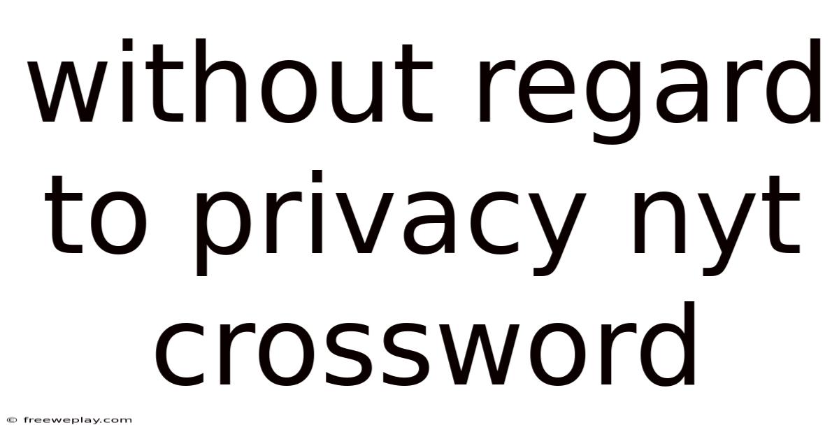Without Regard To Privacy Nyt Crossword