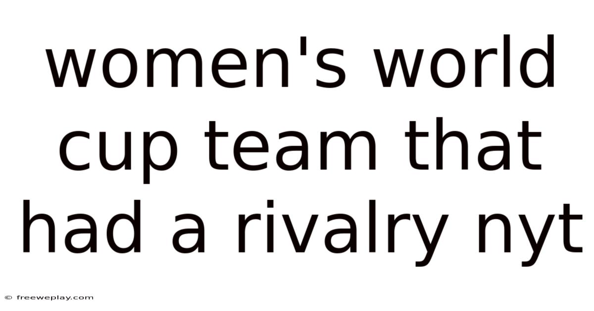 Women's World Cup Team That Had A Rivalry Nyt