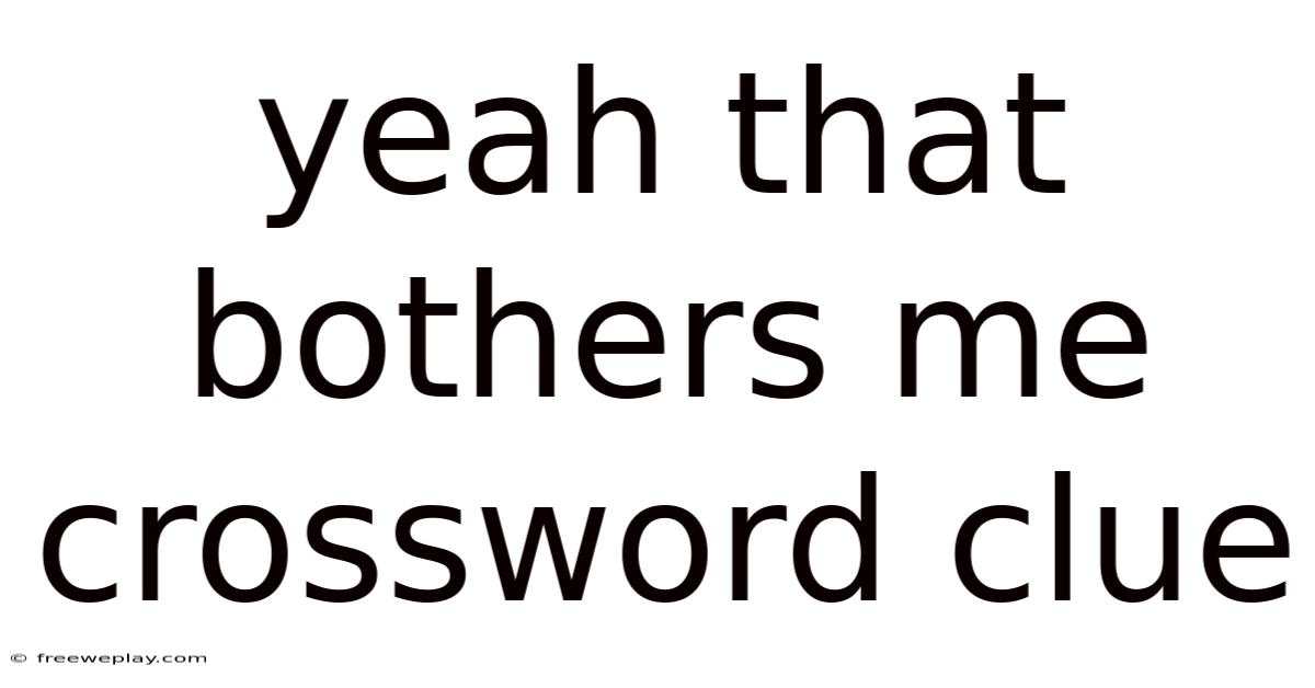 Yeah That Bothers Me Crossword Clue
