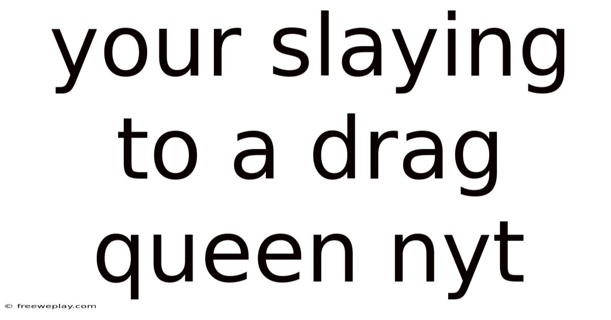 Your Slaying To A Drag Queen Nyt