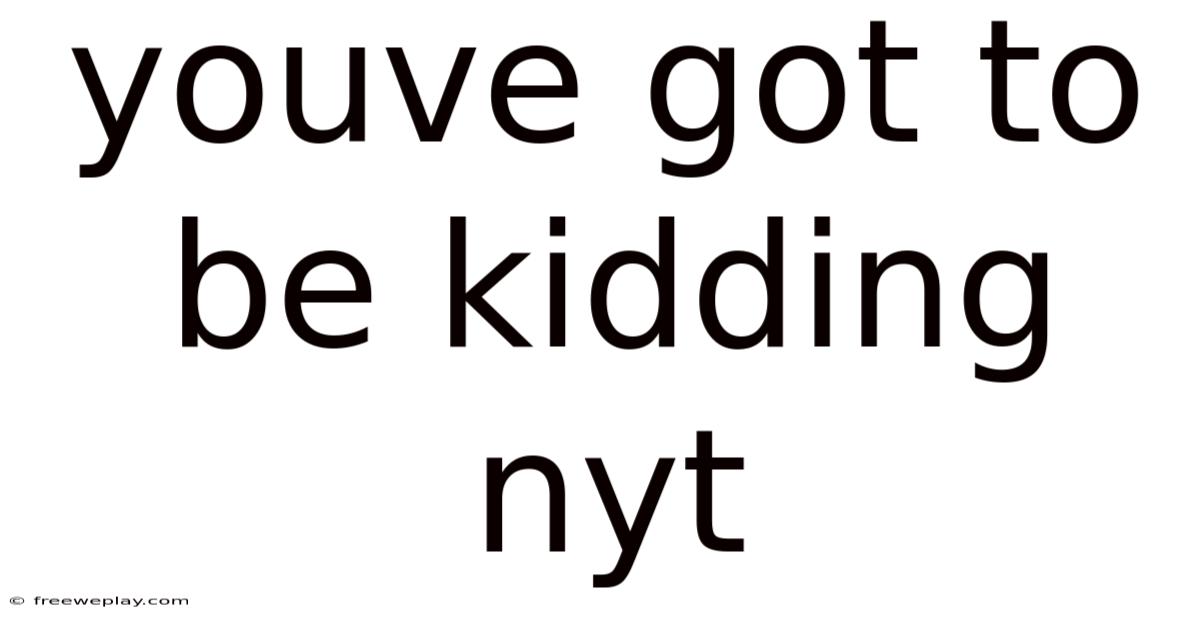 Youve Got To Be Kidding Nyt